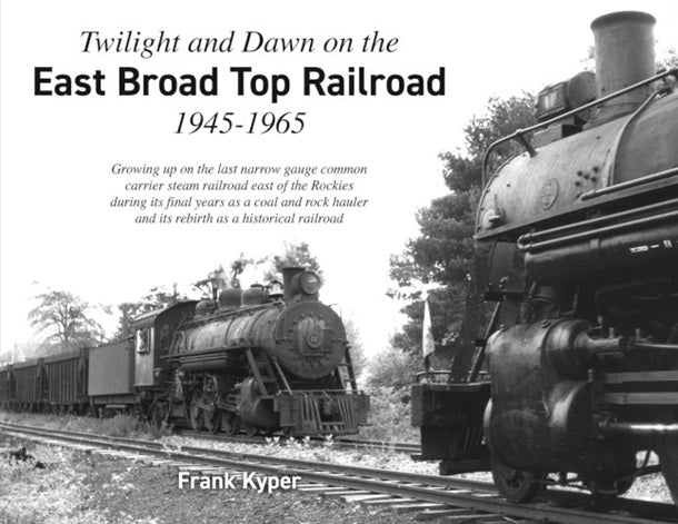 Twilight and Dawn on the East Broad Top Railroad, 1945-1965 by Frank Kyper