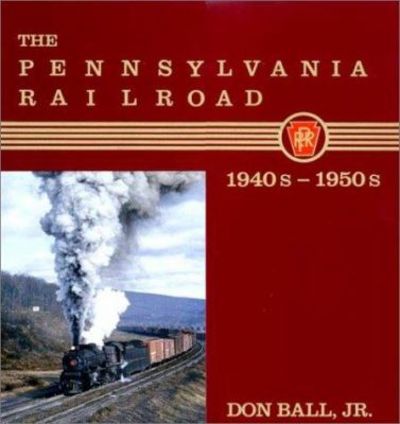 The Pennsylvania Railroad 1940's-1950's by Don Ball, Jr. - USED